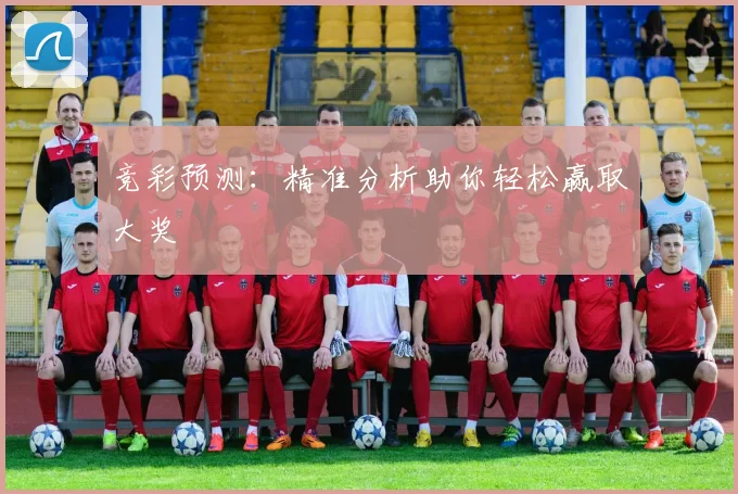 竞彩预测：精准分析助你轻松赢取大奖