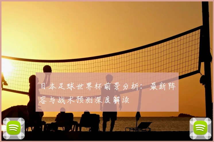 日本足球世界杯前景分析：最新阵容与战术预测深度解读