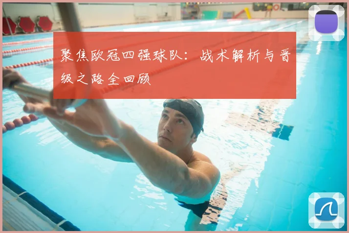 聚焦欧冠四强球队：战术解析与晋级之路全回顾