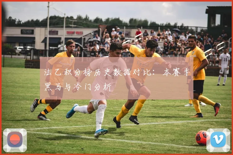 法乙积分榜历史数据对比：本赛季黑马与冷门分析