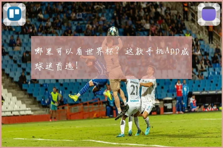 哪里可以看世界杯?这款手机App成球迷首选!