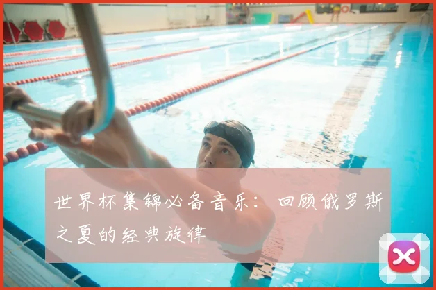 世界杯集锦必备音乐：回顾俄罗斯之夏的经典旋律