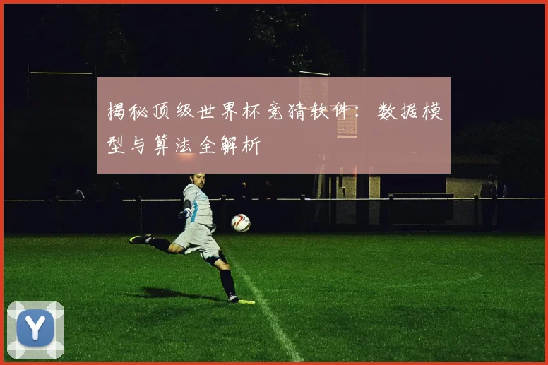 揭秘顶级世界杯竞猜软件:数据模型与算法全解析