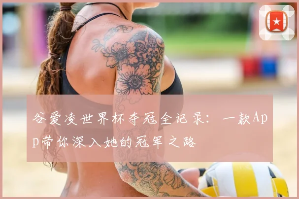 谷爱凌世界杯夺冠全记录:一款App带你深入她的冠军之路