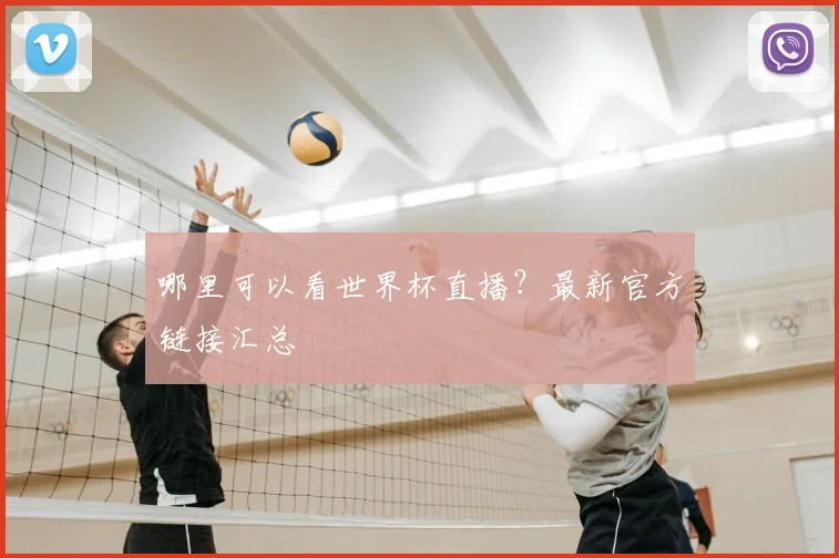 哪里可以看世界杯直播？最新官方链接汇总