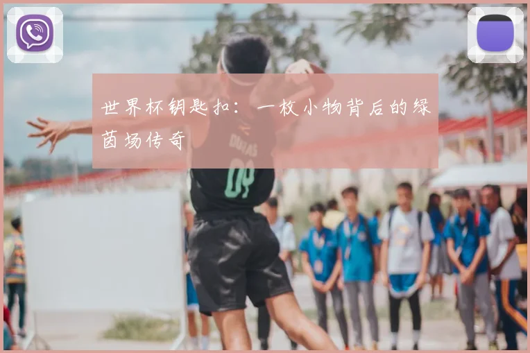 世界杯钥匙扣:一枚小物背后的绿茵场传奇