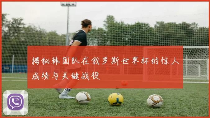 揭秘韩国队在俄罗斯世界杯的惊人成绩与关键战役