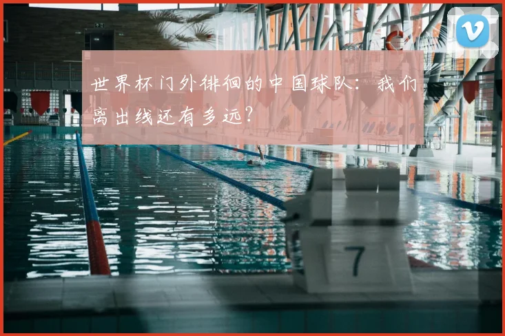 世界杯门外徘徊的中国球队:我们离出线还有多远?