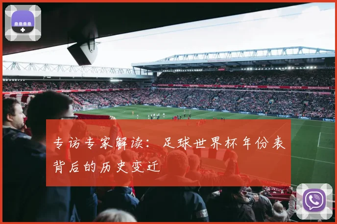 专访专家解读:足球世界杯年份表背后的历史变迁