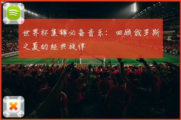 世界杯集锦必备音乐：回顾俄罗斯之夏的经典旋律