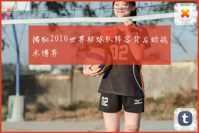 揭秘2010世界杯球队阵容背后的战术博弈