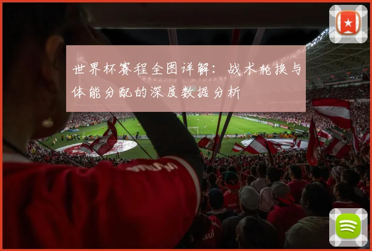 世界杯赛程全图详解:战术轮换与体能分配的深度数据分析