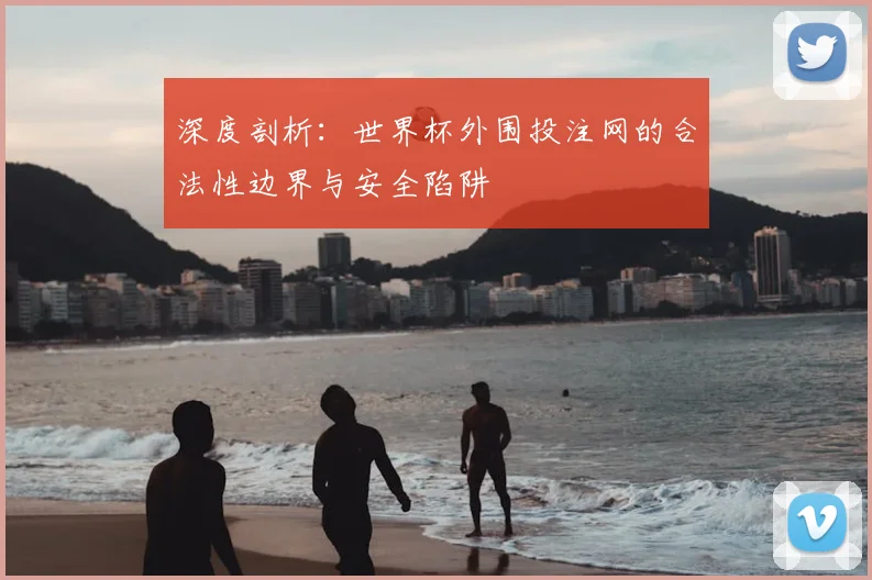 深度剖析：世界杯外围投注网的合法性边界与安全陷阱